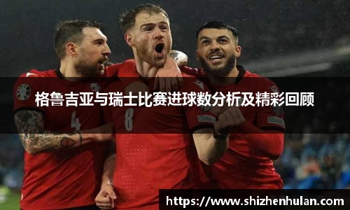 格鲁吉亚与瑞士比赛进球数分析及精彩回顾