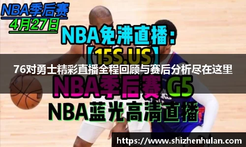 76对勇士精彩直播全程回顾与赛后分析尽在这里