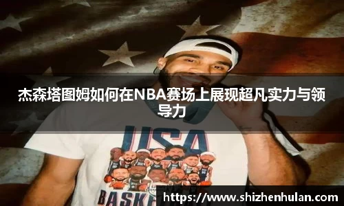 杰森塔图姆如何在NBA赛场上展现超凡实力与领导力