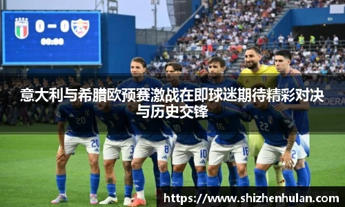 意大利与希腊欧预赛激战在即球迷期待精彩对决与历史交锋