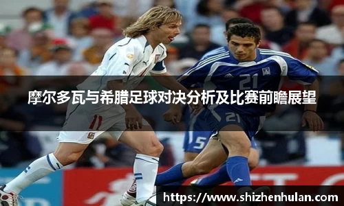 摩尔多瓦与希腊足球对决分析及比赛前瞻展望