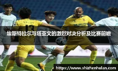 埃斯特拉尔与塔亚文的激烈对决分析及比赛前瞻