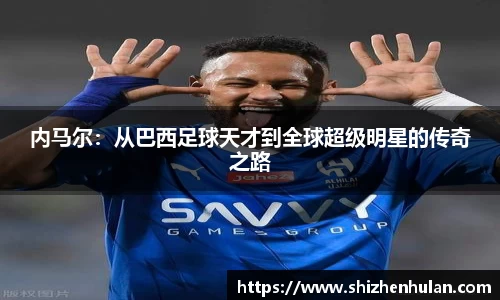 内马尔：从巴西足球天才到全球超级明星的传奇之路