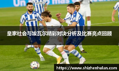 皇家社会与埃瓦尔精彩对决分析及比赛亮点回顾
