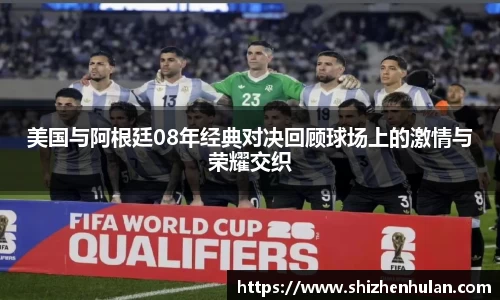 美国与阿根廷08年经典对决回顾球场上的激情与荣耀交织