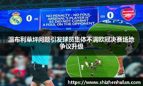 温布利草坪问题引发球员集体不满欧冠决赛场地争议升级