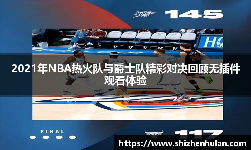 2021年NBA热火队与爵士队精彩对决回顾无插件观看体验