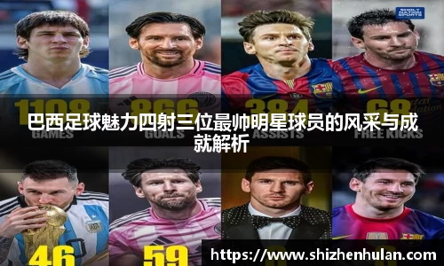 巴西足球魅力四射三位最帅明星球员的风采与成就解析