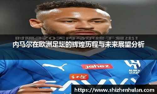 内马尔在欧洲足坛的辉煌历程与未来展望分析