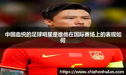 中国血统的足球明星是谁他在国际赛场上的表现如何
