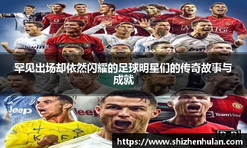 罕见出场却依然闪耀的足球明星们的传奇故事与成就
