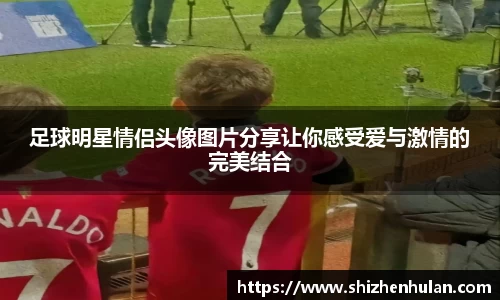 足球明星情侣头像图片分享让你感受爱与激情的完美结合